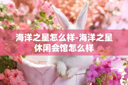海洋之星怎么樣-海洋之星休閑會館怎么樣