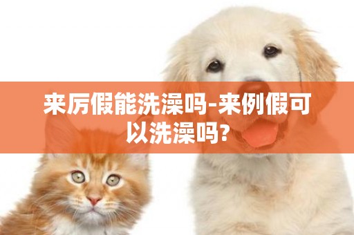 來厲假能洗澡嗎-來例假可以洗澡嗎?