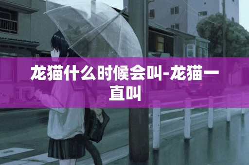 龍貓什么時候會叫-龍貓一直叫