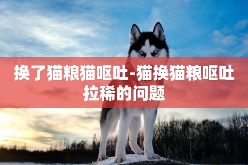 換了貓糧貓嘔吐-貓換貓糧嘔吐拉稀的問題