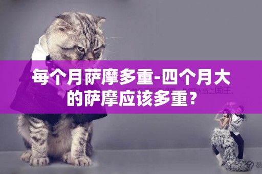 每個月薩摩多重-四個月大的薩摩應該多重？