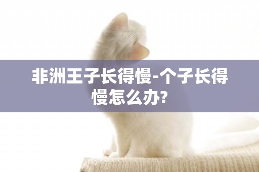 非洲王子長得慢-個子長得慢怎么辦?