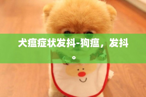 犬瘟癥狀發抖-狗瘟，發抖。