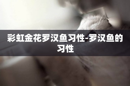 彩虹金花羅漢魚習性-羅漢魚的習性