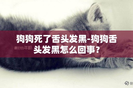 狗狗死了舌頭發黑-狗狗舌頭發黑怎么回事？