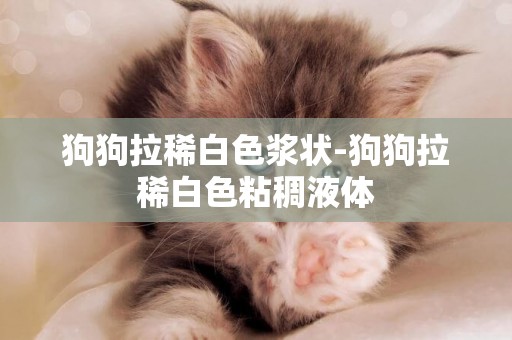狗狗拉稀白色漿狀-狗狗拉稀白色粘稠液體