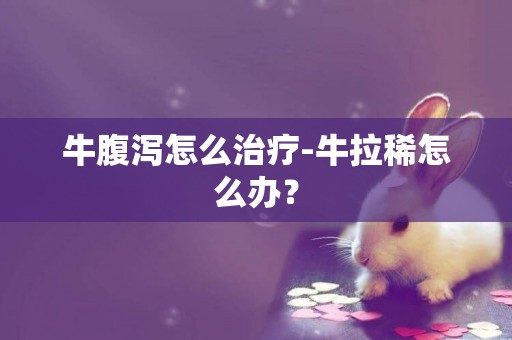 牛腹瀉怎么治療-牛拉稀怎么辦？