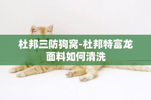 杜邦三防狗窩-杜邦特富龍面料如何清洗