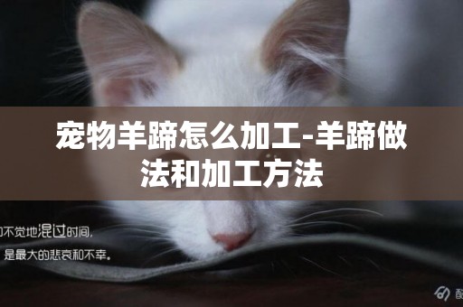 寵物羊蹄怎么加工-羊蹄做法和加工方法