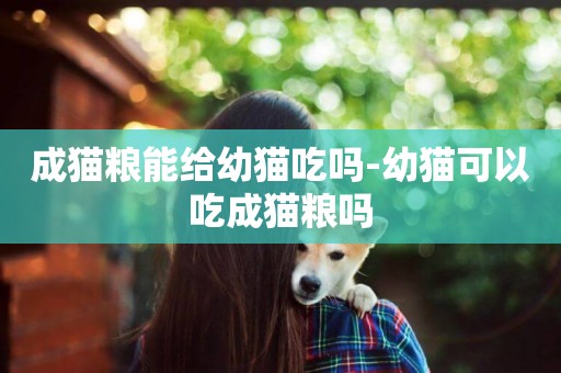 成貓糧能給幼貓吃嗎-幼貓可以吃成貓糧嗎