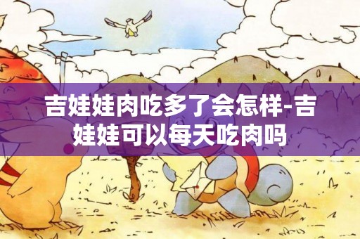 吉娃娃肉吃多了會怎樣-吉娃娃可以每天吃肉嗎