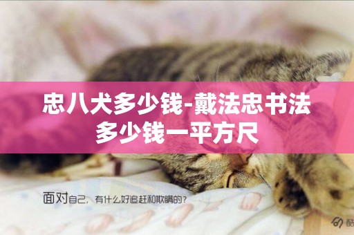 忠八犬多少錢-戴法忠書法多少錢一平方尺