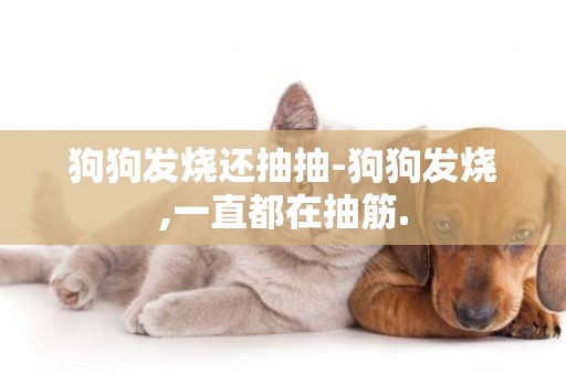 狗狗發燒還抽抽-狗狗發燒,一直都在抽筋.