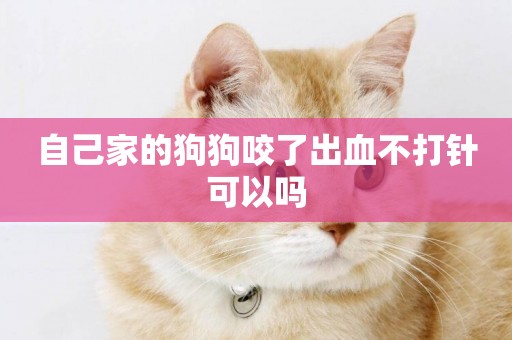 自己家的狗狗咬了出血不打針可以嗎