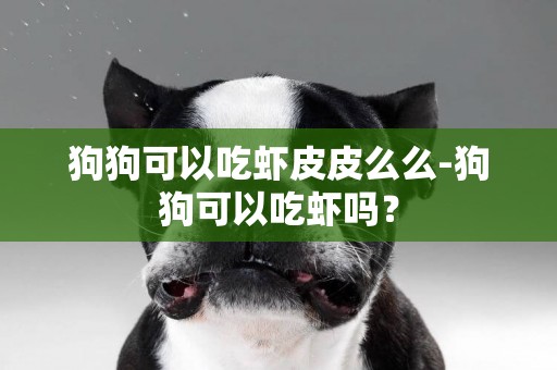 狗狗可以吃蝦皮皮么么-狗狗可以吃蝦嗎？