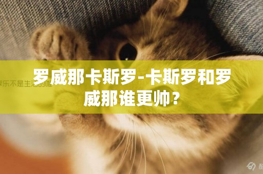 羅威那卡斯羅-卡斯羅和羅威那誰更帥？