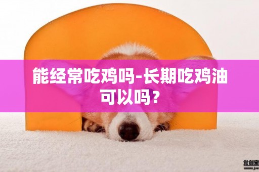 能經常吃雞嗎-長期吃雞油可以嗎？