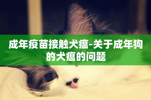 成年疫苗接觸犬瘟-關于成年狗的犬瘟的問題