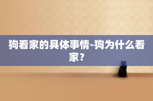 狗看家的具體事情-狗為什么看家？