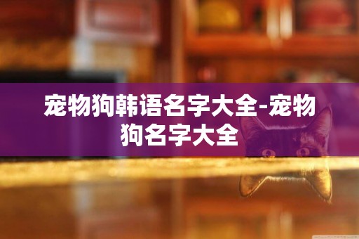 寵物狗韓語名字大全-寵物狗名字大全