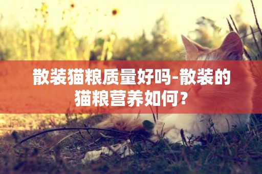 散裝貓糧質量好嗎-散裝的貓糧營養如何？