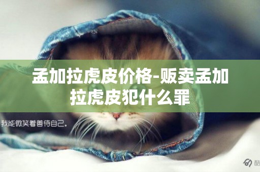 孟加拉虎皮價格-販賣孟加拉虎皮犯什么罪
