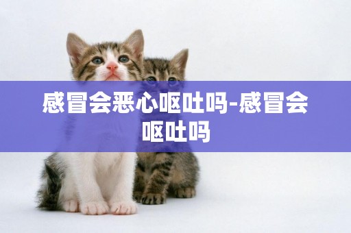 感冒會惡心嘔吐嗎-感冒會嘔吐嗎