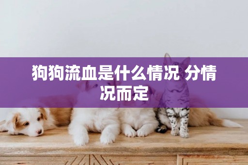 狗狗流血是什么情況 分情況而定