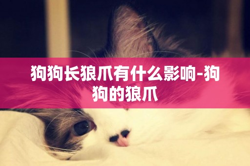 狗狗長狼爪有什么影響-狗狗的狼爪