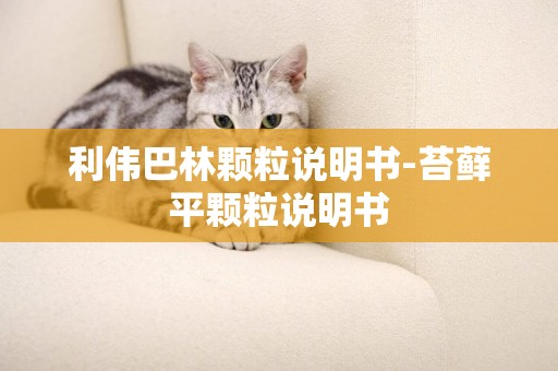 利偉巴林顆粒說明書-苔蘚平顆粒說明書