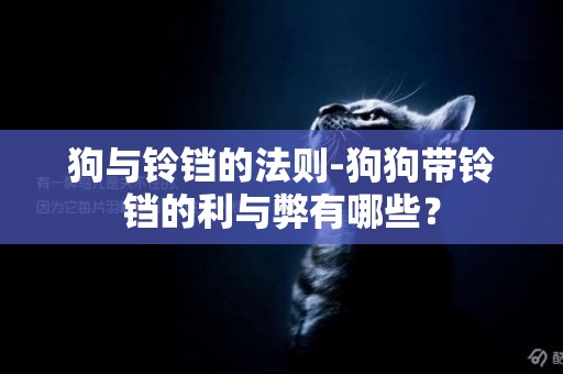 狗與鈴鐺的法則-狗狗帶鈴鐺的利與弊有哪些？