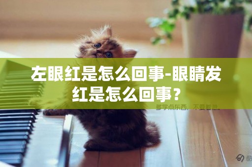 左眼紅是怎么回事-眼睛發紅是怎么回事？