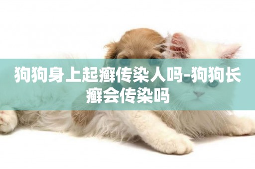 狗狗身上起癬傳染人嗎-狗狗長癬會傳染嗎