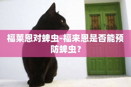 福萊恩對蜱蟲-福來恩是否能預防蜱蟲？