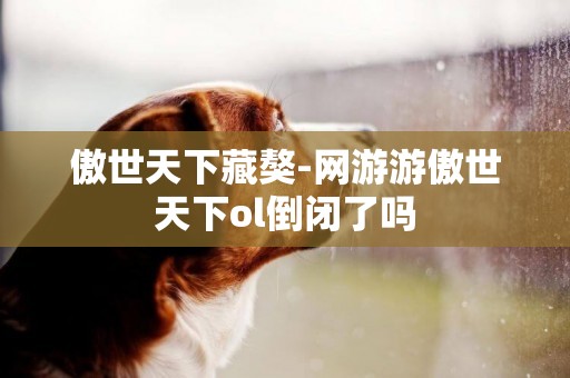 傲世天下藏獒-網游游傲世天下ol倒閉了嗎