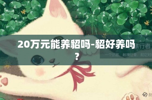20萬元能養貂嗎-貂好養嗎？