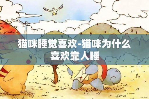 貓咪睡覺喜歡-貓咪為什么喜歡靠人睡