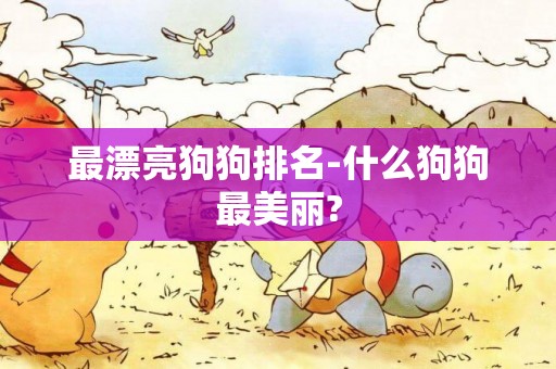 最漂亮狗狗排名-什么狗狗最美麗?