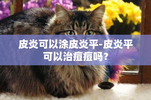 皮炎可以涂皮炎平-皮炎平可以治痘痘嗎？