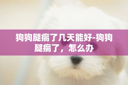 狗狗腿瘸了幾天能好-狗狗腿瘸了，怎么辦