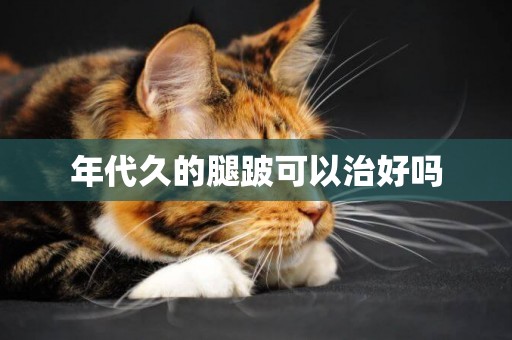年代久的腿跛可以治好嗎
