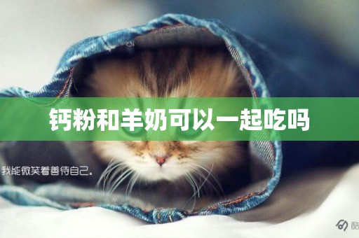 鈣粉和羊奶可以一起吃嗎