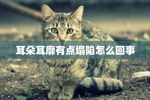 耳朵耳廓有點塌陷怎么回事