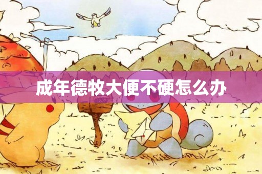 成年德牧大便不硬怎么辦