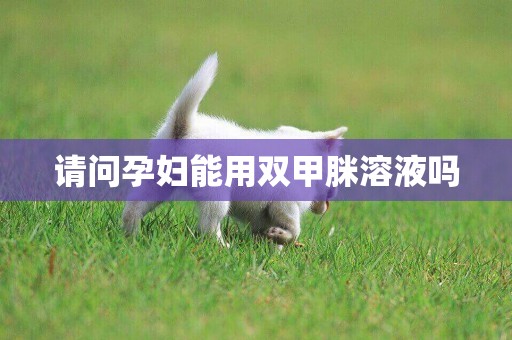 請問孕婦能用雙甲脒溶液嗎
