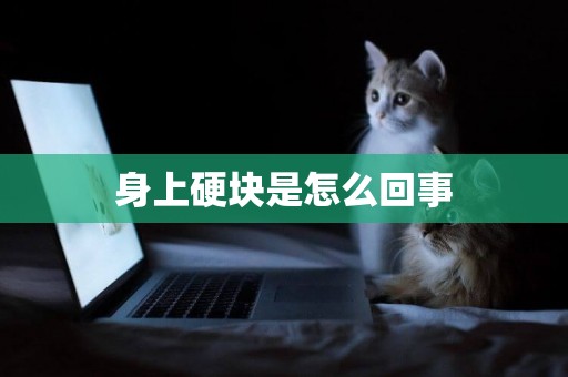 身上硬塊是怎么回事