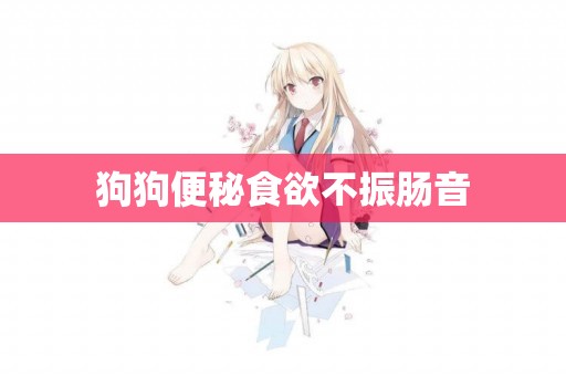 狗狗便秘食欲不振腸音