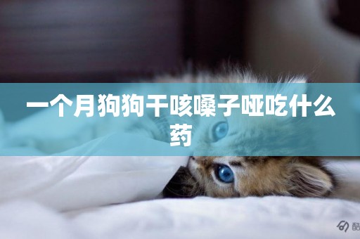 一個月狗狗干咳嗓子啞吃什么藥