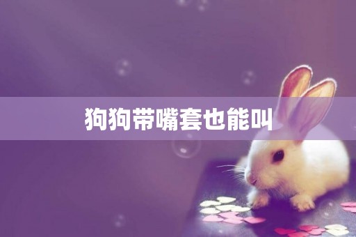 狗狗帶嘴套也能叫