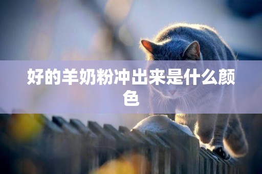 好的羊奶粉沖出來是什么顏色